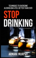 Stop Drinking: Techniques to Overcome Alcoholism & Feel Better Than Ever 1648131328 Book Cover