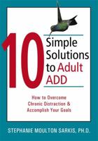 10 Simple Solutions to Adult ADD: How to Overcome Chronic Distraction & Accomplish Your Goals (10 Simple Solutions)