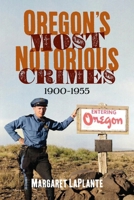 Oregon’s Most Notorious Crimes, 1900-1955 1634993861 Book Cover