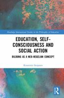 Education, Self-Consciousness and Social Action: Bildung as a Neo-Hegelian Concept 1138063126 Book Cover