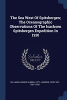 The Sea West Of Spitsbergen; The Oceanographic Observations Of The Isachsen Spitsbergen Expedition In 1910 1377083853 Book Cover