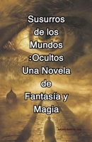 Susurros de los Mundos Ocultos: Una Novela de Fantasía y Magia (Spanish Edition) B0GSJXQ9H6 Book Cover