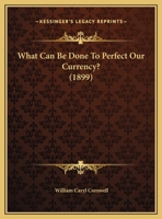 What Can Be Done To Perfect Our Currency? (1899) 1169494625 Book Cover