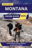 Montana Hiking Guide 2025: Discover the Scenic Trails Park, Wilderness and Hidden Gems of Montana (Hiking and Trekking in Style: Simple Guides for Comfortable Outdoor Exploration) B0DR6ZXHB4 Book Cover