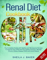 Renal Diet Cookbook: The Complete Guide With Healthy and Wholesome Recipes To Improve Your GFR and Your Kidney Function, Manage Chronic Kidney Disease and Avoid Dialysis. 180118562X Book Cover