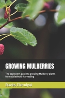 GROWING MULBERRIES: The beginner's guide to growing Mulberry plants from varieties to harvesting B0CT4GY22J Book Cover