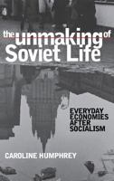 The Unmaking of Soviet Life: Everyday Economies After Socialism (Culture and Society After Socialism) 0801487730 Book Cover