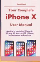 Your Complete iPhone X User Manual: A guide to exploring iPhone X, XS, and XS Max: an iOS 12 book for beginners and seniors 179011148X Book Cover