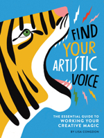 Find Your Artistic Voice: The Essential Guide to Working Your Creative Magic 1452168865 Book Cover