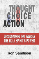 Thought, Choice, Action: Decision-Making that Releases the Holy Spirit's Power 1632135248 Book Cover