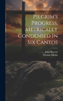 Pilgrim's Progress, Metrically Condensed In Six Cantos 1022413716 Book Cover