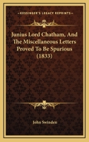 Junius Lord Chatham, And The Miscellaneous Letters Proved To Be Spurious (1833) 1104241676 Book Cover