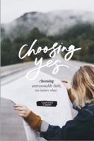 Choosing Yes: Unreasonable Faith, No Matter What. 1734224142 Book Cover