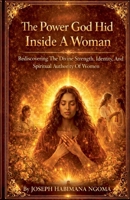 The Power God Hid Inside a Woman: Rediscovering the Divine Strength, Identity, and Spiritual Authority of Women B0GWQ72LRQ Book Cover