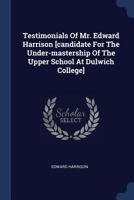 Testimonials of Mr. Edward Harrison [candidate for the Under-Mastership of the Upper School at Dulwich College] 1377228010 Book Cover