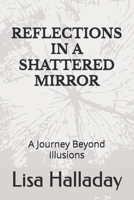REFLECTIONS IN A SHATTERED MIRROR: A JOURNEY BEYOND ILLUSIONS B0DYL7HKL2 Book Cover