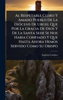Al Respetable Clero Y Amado Pueblo De La DiÃ3cesis De Urgel Que Por La Gracia De Dios Y De La Santa Sede Se Nos Habia Confiado Y Que Hasta Ahora Hemos Servido Como Su Obispo (Spanish Edition) 1024447332 Book Cover
