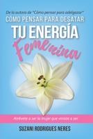 CÓMO PENSAR PARA DESATAR TU ENERGIA FEMENINA: Atrévete a ser la mujer que viniste a ser 8419374334 Book Cover