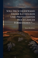 Soll Die Scheidewand Unter Katholiken Und Protestanten Noch Länger Forbestehen ?...... 1276104634 Book Cover