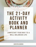 The 21-Day Activity Book and Planner: Jumpstart Your Way To A Well-Balanced Life 1545127174 Book Cover