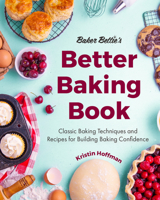 Baker Bettie's Better Baking Book: Classic Baking Techniques and Recipes for Building Baking Confidence 1642506583 Book Cover