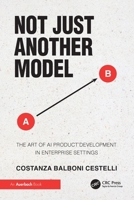Not Just Another Model: The Art of AI Product Development in Enterprise Settings 1041254369 Book Cover