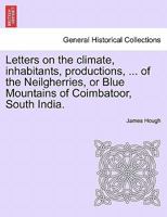Letters On The Climate, Inhabitants, Productions, Etc. Of The Neilgherries, Or Blue Mountains Of Coimbatoor, South India 1241074895 Book Cover