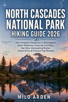 NORTH CASCADES NATIONAL PARK HIKING GUIDE 2026: Your Complete Companion to Washington’s Alpine Wilderness Featuring Trail Maps, Day Hikes, Backpacking ... Trip Planning (THE PATHFINDER TRAILS SERIES) B0H4ZXVYPM Book Cover