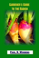 Gardener's Guide to the Radish: Growing Radishes in the Vegetable Garden 1979421277 Book Cover