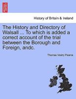 The History and Directory of Walsall ... To which is added a correct account of the trial between the Borough and Foreign, andc. 1241307520 Book Cover