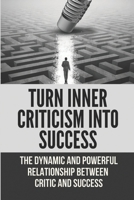 Turn Inner Criticism Into Success: The Dynamic And Powerful Relationship Between Critic And Success B09NRC53CN Book Cover