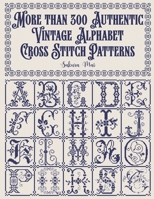 More than 300 Authentic Vintage Alphabet Cross Stitch Patterns: A complete library of alphabets and numbers in every size from grand monograms to tiny miniatures for every project B0H1H6NWXX Book Cover
