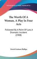 The Worth of a Woman; A Play in Four Acts, Followed by a Point of Law; A Dramatic Incident 1437348645 Book Cover