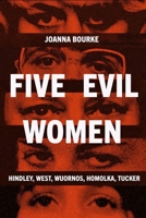 Five Evil Women : Hindley, West, Wuornos, Homolka, Tucker 1836391749 Book Cover