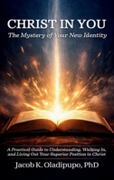 Christ in You: The Mystery of Your New Identity | A Practical Guide to Understanding, Walking In, and Living Out Your Superior Position in Christ | Based on the Epistle to the Colossians 4717434579 Book Cover