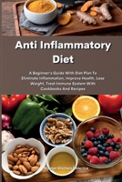 Anti Inflammatory Diet: The Complete Anti-Inflammatory Diet For Beginners: A Beginner's Guide With Diet Plan To Eliminate Inflammation, Improve ... Immune System With Cookbooks And Recipes 1801609845 Book Cover