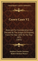 Crown Cases V2: Reserved For Consideration And Decided By The Judges Of England, From The Year 1850 To The Year 1851 1164615424 Book Cover