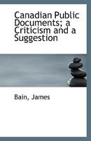 Canadian Public Documents; a Criticism and a Suggestion 1113341262 Book Cover