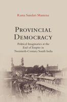 Provincial Democracy: Political Imaginaries at the End of Empire in Twentieth-Century South India 1009339540 Book Cover