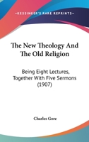 The New Theology and the Old Religion: Being Eight Lectures, Together With Five Sermons 1363489984 Book Cover