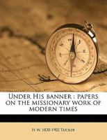 Under His Banner; Papers on the Missionary Work of Modern Times 0548718369 Book Cover