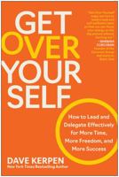 Get Over Yourself: How to Lead and Delegate Effectively for More Time, More Freedom, and More Success 1637744463 Book Cover