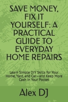 SAVE MONEY, FIX IT YOURSELF: A PRACTICAL GUIDE TO EVERYDAY HOME REPAIRS: Learn Simple DIY Skills for Your Home, Yard, and Car—and Keep More Cash in Your Pocket B0FRGDB21X Book Cover