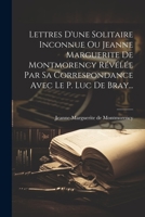 Lettres D'une Solitaire Inconnue Ou Jeanne Marguerite De Montmorency Révélée Par Sa Correspondance Avec Le P. Luc De Bray... 1021294691 Book Cover