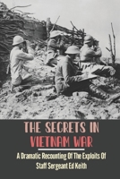 The Secrets In Vietnam War: A Dramatic Recounting Of The Exploits Of Staff Sergeant Ed Keith B09K21LWKD Book Cover