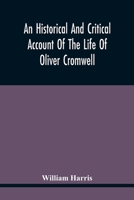 An Historical and Critical Account of the Life of Oliver Cromwell, Lord Protector of the Commonwealth of England, Scotland, and Ireland 9354445519 Book Cover