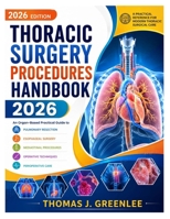 Thoracic Surgery Procedures Handbook 2026: An Organ-Based Practical Guide to Pulmonary Resection, Esophageal Surgery, Mediastinal Procedures, Operative Techniques, and Perioperative Care B0HFGBFYFT Book Cover