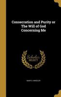 Consecration and Purity or the Will of God Concerning Me 1360824561 Book Cover