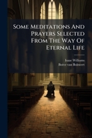 Some Meditations and Prayers Selected from the Way of Eternal Life: In Order to Illustrate and Explain the Pictures by Boetius a Bolswert for the Same Work: Translated from the Latin, and Adapted to t 1174721464 Book Cover