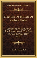 Memoirs Of The Life Of Andrew Hofer: Containing An Account Of The Transactions In The Tyrol During The Year 1809 1165424487 Book Cover